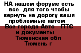 НА нашем форуме есть все, для того чтобы вернуть на дорогу ваши проблемные автом - Все города Авто » ПТС и документы   . Тюменская обл.,Тюмень г.